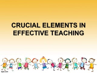 CRUCIAL ELEMENTS IN
EFFECTIVE TEACHING
 