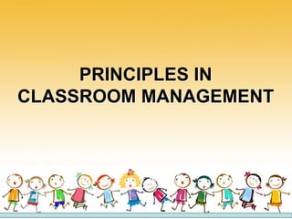 PRINCIPLES IN
CLASSROOM MANAGEMENT
 