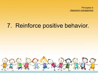 Principles in
classroom management
7. Reinforce positive behavior.
 