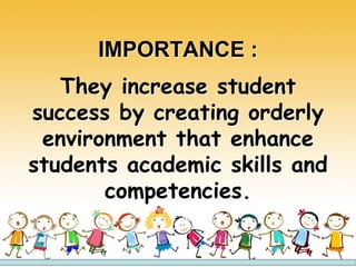 IMPORTANCE :
They increase student
success by creating orderly
environment that enhance
students academic skills and
competencies.
 