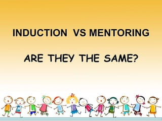 INDUCTION VS MENTORING
ARE THEY THE SAME?
 
