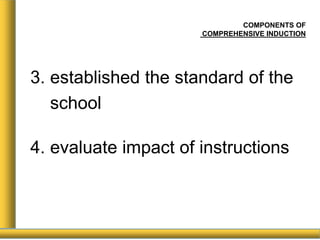 COMPONENTS OF
COMPREHENSIVE INDUCTION
3. established the standard of the
school
4. evaluate impact of instructions
 