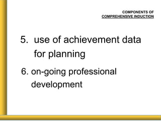 COMPONENTS OF
COMPREHENSIVE INDUCTION
5. use of achievement data
for planning
6. on-going professional
development
 