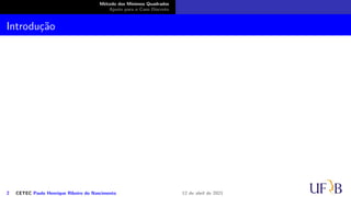 Método dos Mínimos Quadrados
Ajuste para o Caso Discreto
Introdução
2 CETEC Paulo Henrique Ribeiro do Nascimento 12 de abril de 2021
 