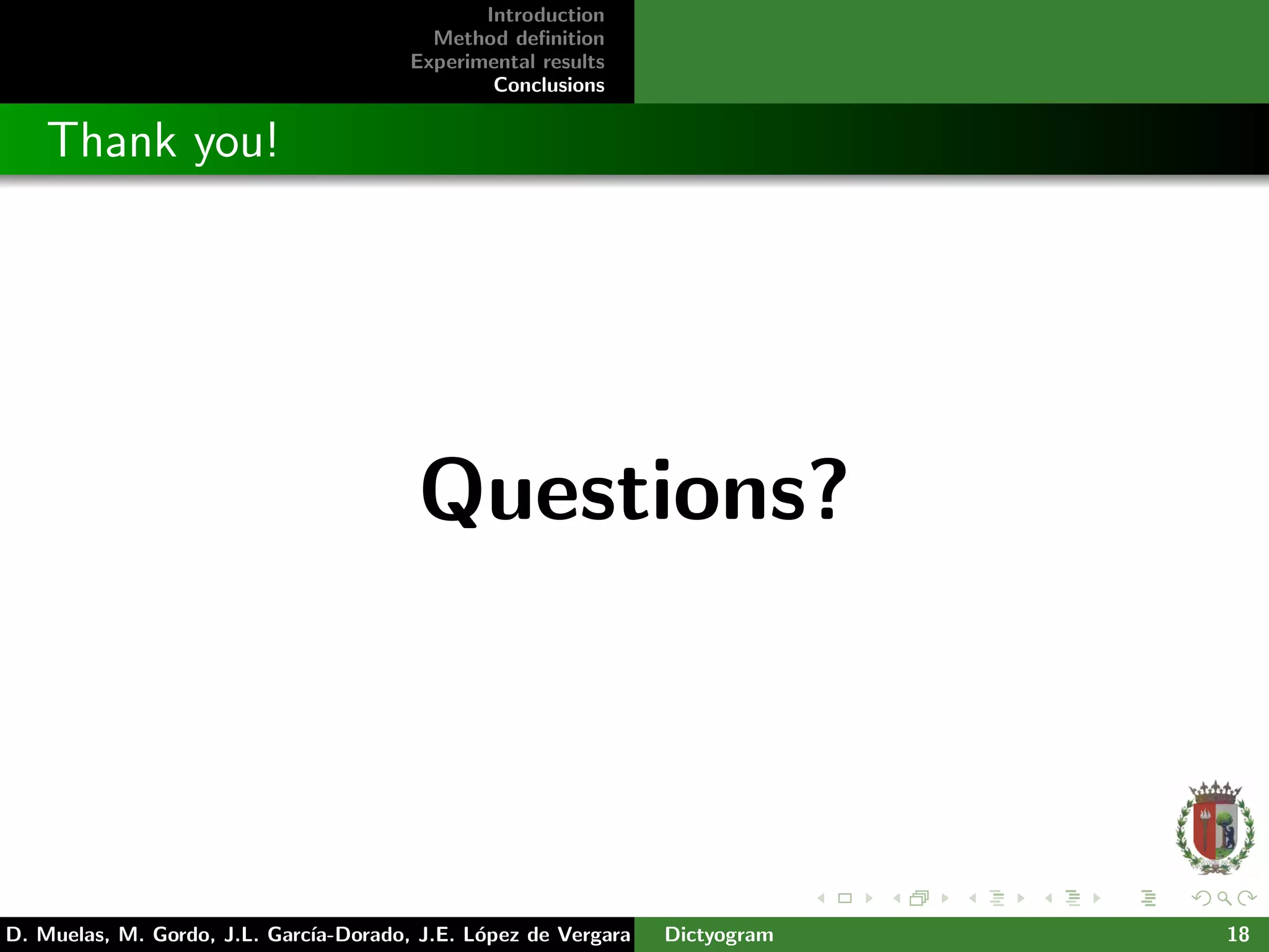 Introduction
Method deﬁnition
Experimental results
Conclusions
Thank you!
Questions?
D. Muelas, M. Gordo, J.L. Garc´ıa-Dorado, J.E. L´opez de Vergara Dictyogram 18
 