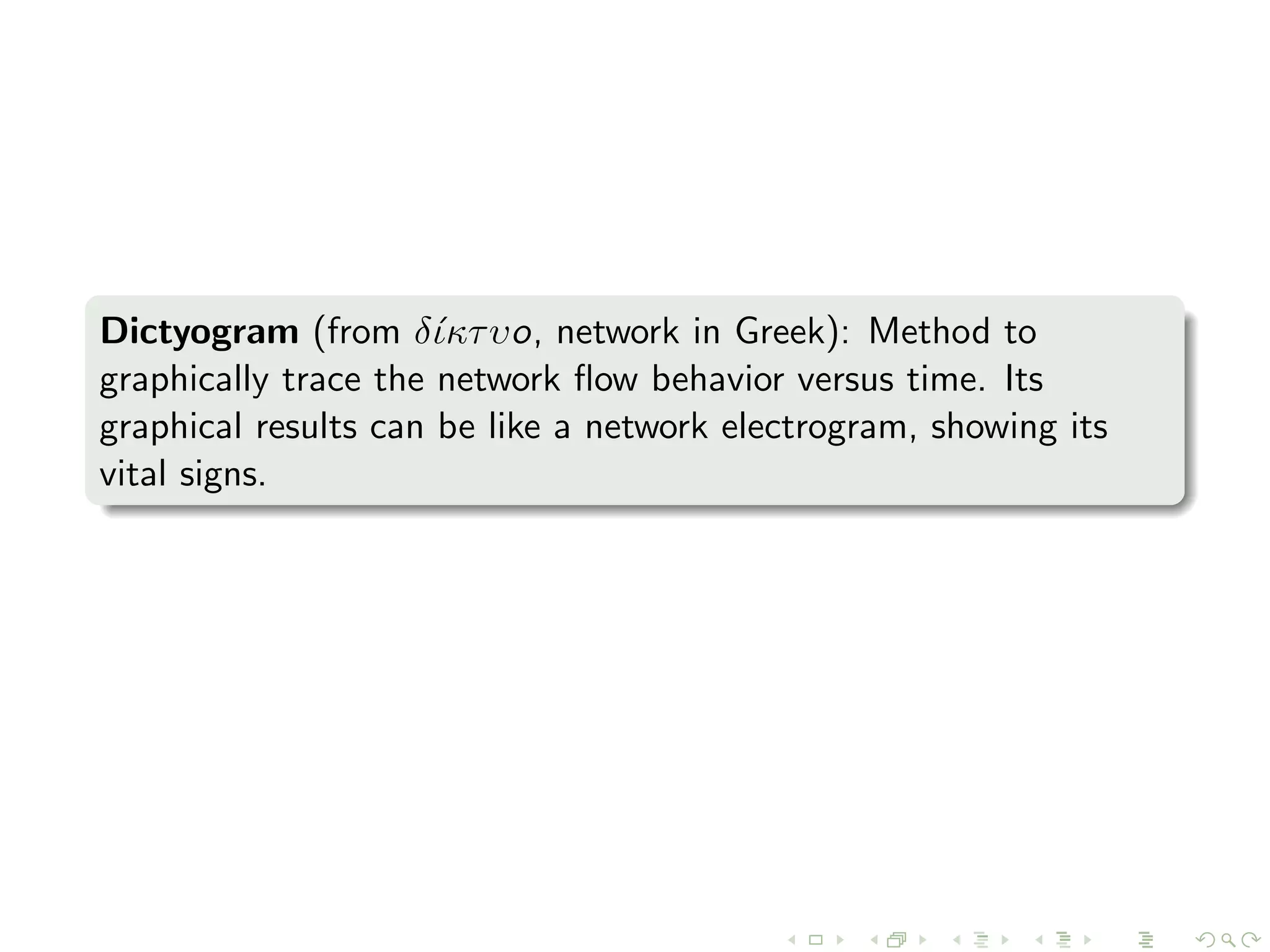 Dictyogram (from δ´ικτυo, network in Greek): Method to
graphically trace the network ﬂow behavior versus time. Its
graphical results can be like a network electrogram, showing its
vital signs.
 