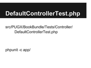 DefaultControllerTest.php

DefaultControllerTest.php

src/PUGX/BookBundle/Tests/Controller/
     DefaultControllerTest.php



phpunit -c app/
 