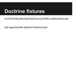 Doctrine fixtures
src/PUGX/BookBundle/DataFixtures/ORM/LoadBookData.php


php app/console doctrine:fixtures:load
 