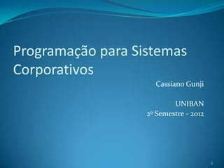 Programação para Sistemas
Corporativos
                     Cassiano Gunji

                           UNIBAN
                   2º Semestre - 2012




                                        1
 