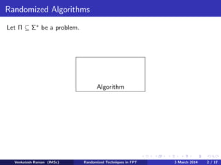 Randomized Algorithms
Let Π ⊆ Σ∗ be a problem.

Algorithm

Venkatesh Raman (IMSc)

Randomized Techniques in FPT

3 March 2014

2 / 17

 