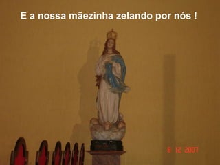 E a nossa mãezinha zelando por nós ! 