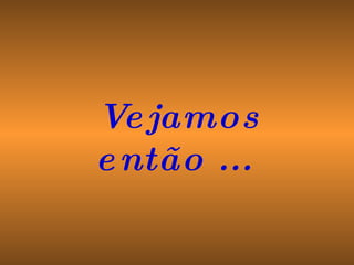 Vejamos então ...  
