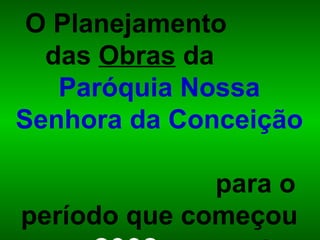 O Planejamento  das  Obras  da  Paróquia Nossa Senhora da Conceição   para o período que começou em  2008  e vai até  2010 .  