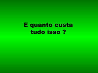 E quanto custa tudo isso ? 