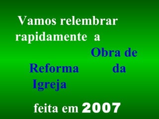 Vamos relembrar  rapidamente  a   Obra de Reforma  da Igreja  feita em  2007 