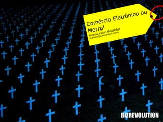 BIZREVOLUTION Comércio Eletrônico ou Morra! Ricardo Jordão Magalhães [email_address] 