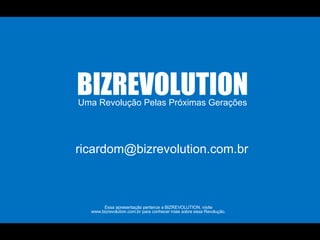 Uma Revolução Pelas Próximas Gerações BIZREVOLUTION Essa apresentação pertence a BIZREVOLUTION, visite www.bizrevolution.com.br para conhecer mais sobre essa Revolução. [email_address] 