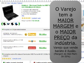 O Varejo tem a  MAIOR MARGEM  e o  MAIOR PREÇO  da indústria.  Varejo que vende barato é ilusão. (Margem do Wal-Mart: 30-35%) 