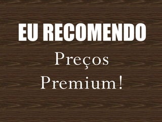 EU RECOMENDO  Preços Premium! 