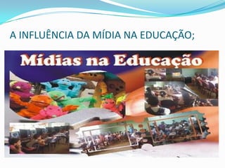 A INFLUÊNCIA DA MÍDIA NA EDUCAÇÃO;
 