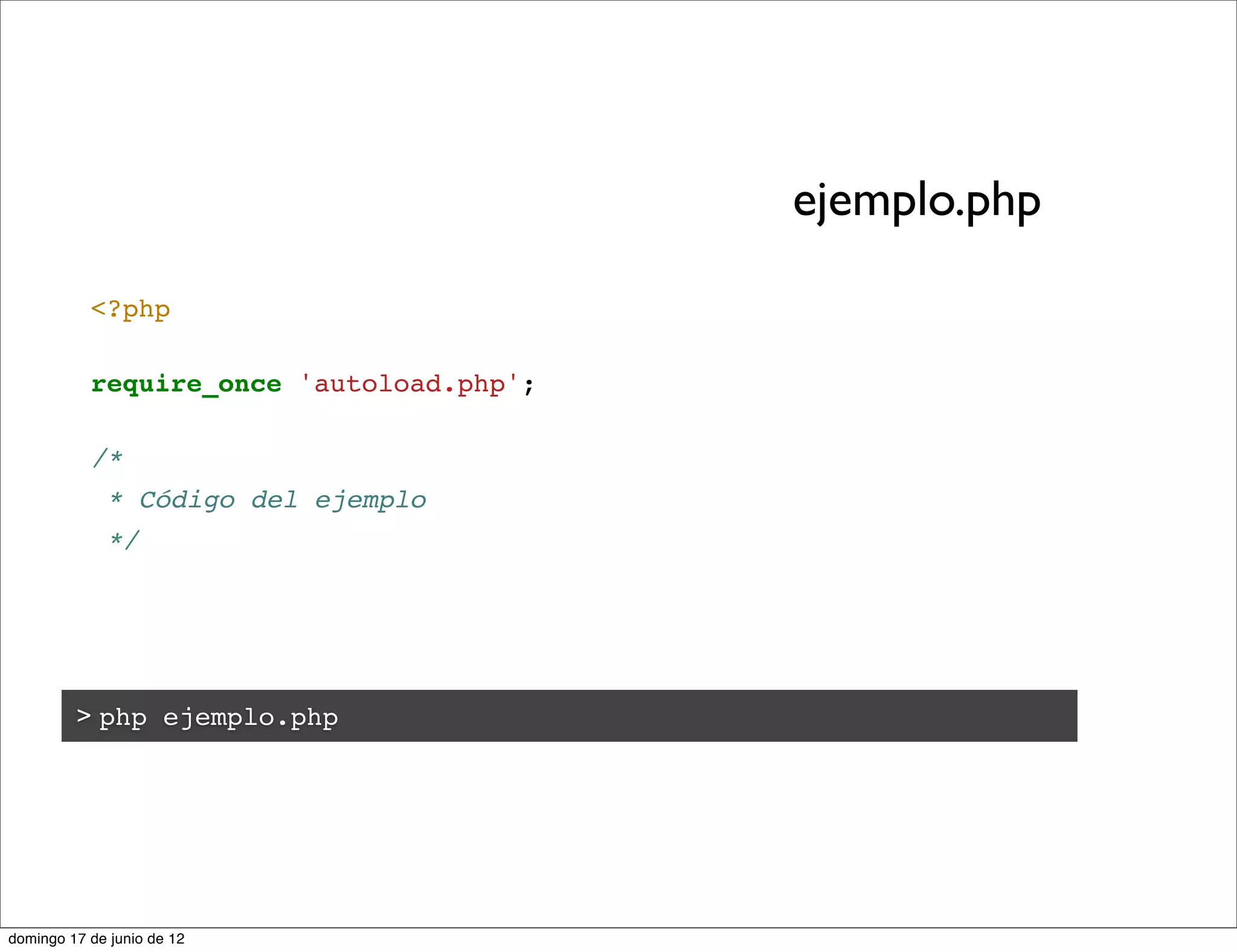 ejemplo.php

           <?php

           require_once 'autoload.php';

           /*
             * Código del ejemplo
             */




         > php ejemplo.php




domingo 17 de junio de 12
 