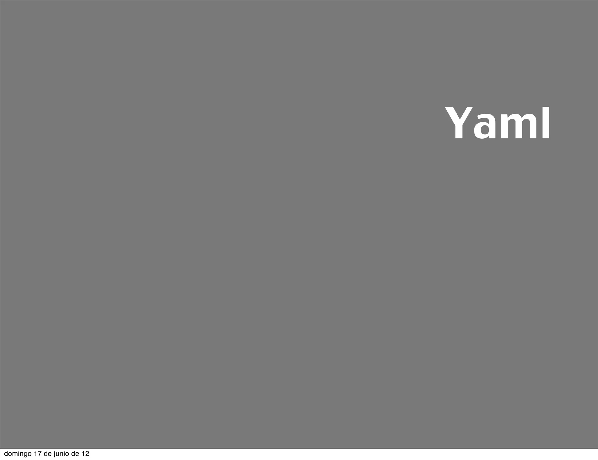 Yaml




domingo 17 de junio de 12
 