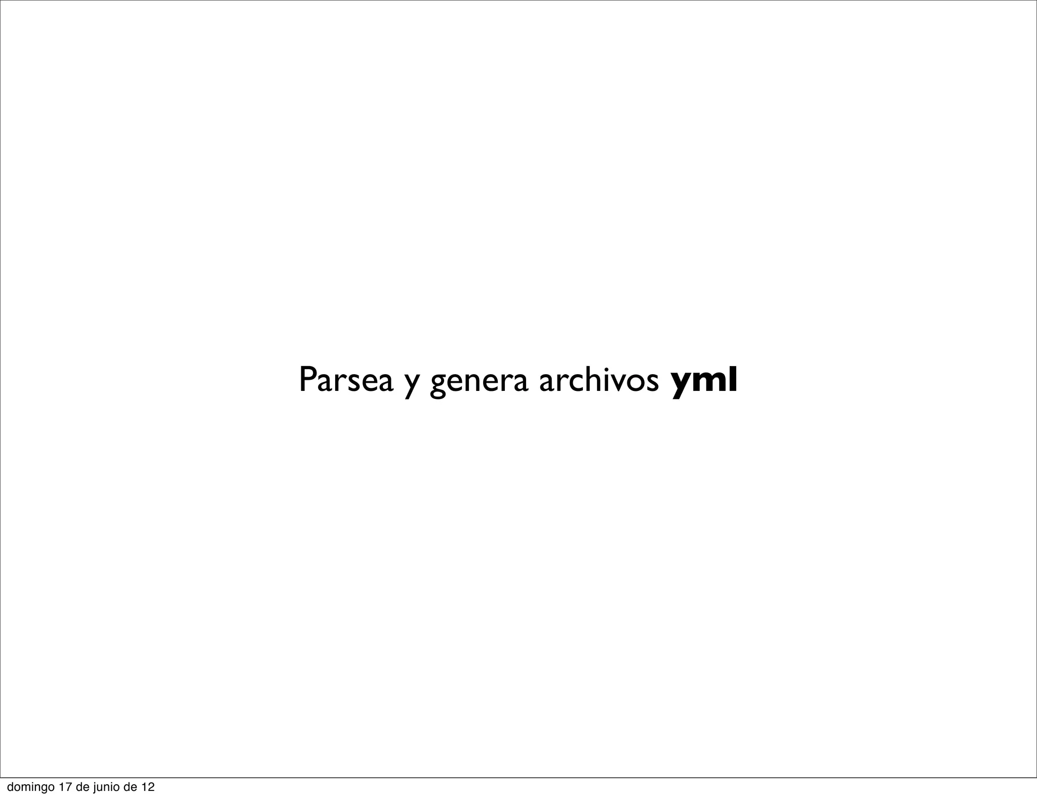 Parsea y genera archivos yml




domingo 17 de junio de 12
 