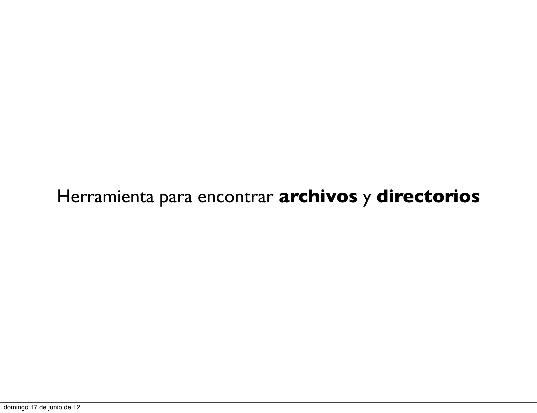 Herramienta para encontrar archivos y directorios




domingo 17 de junio de 12
 