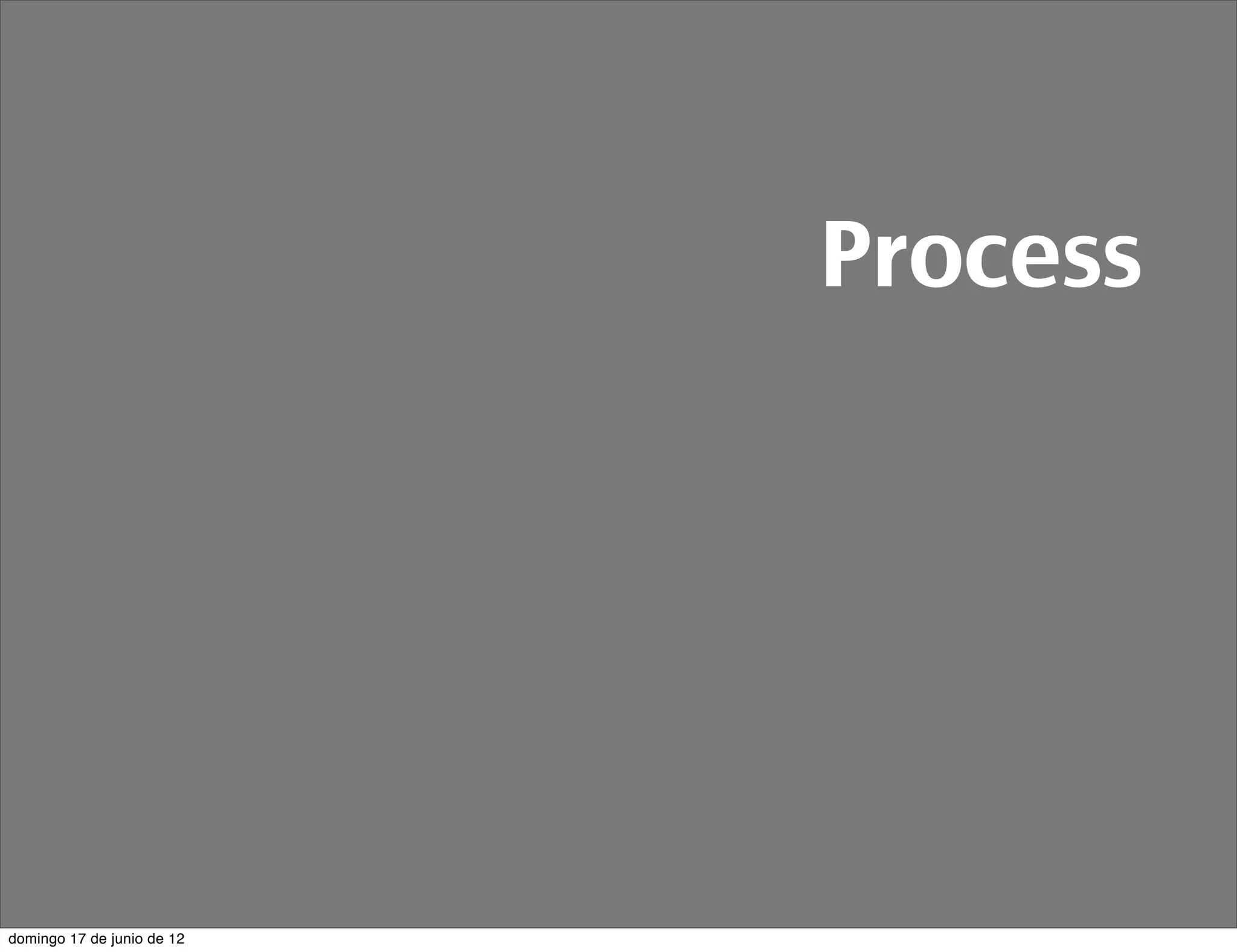 Process




domingo 17 de junio de 12
 