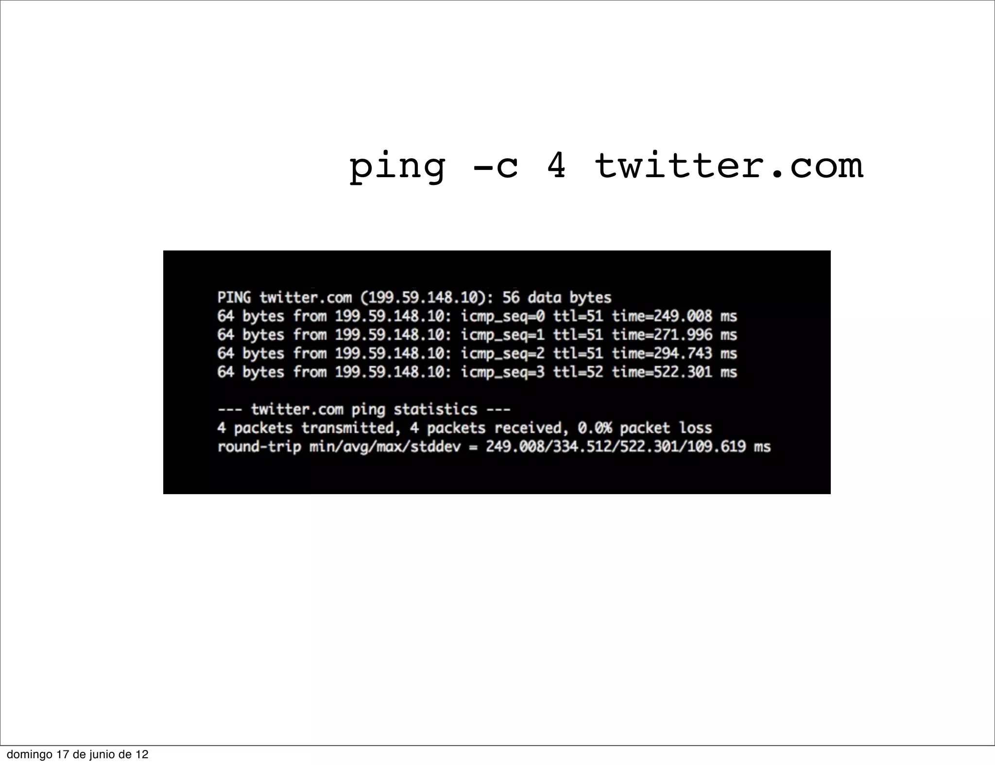 ping -c 4 twitter.com




domingo 17 de junio de 12
 