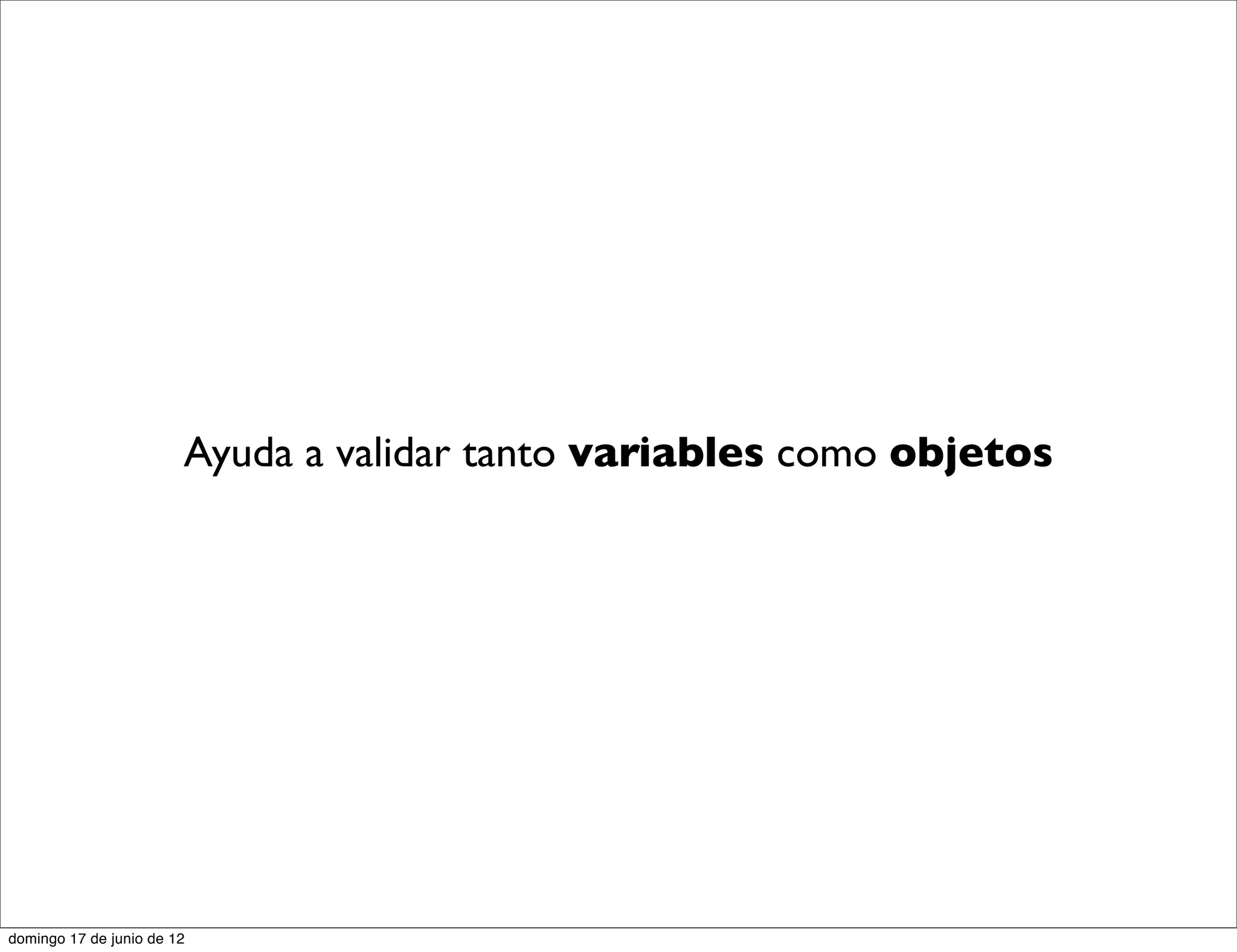 Ayuda a validar tanto variables como objetos




domingo 17 de junio de 12
 
