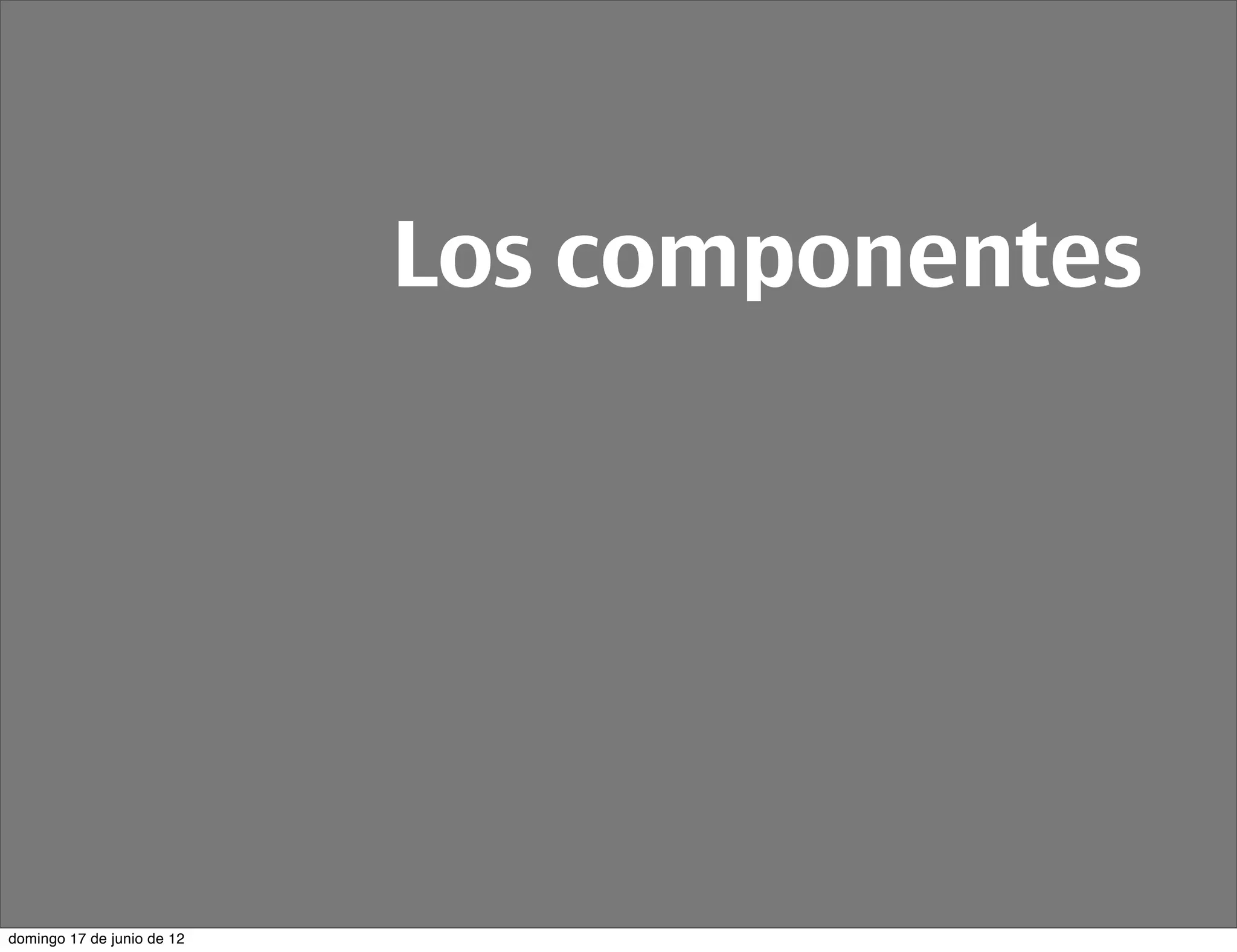 Los componentes




domingo 17 de junio de 12
 