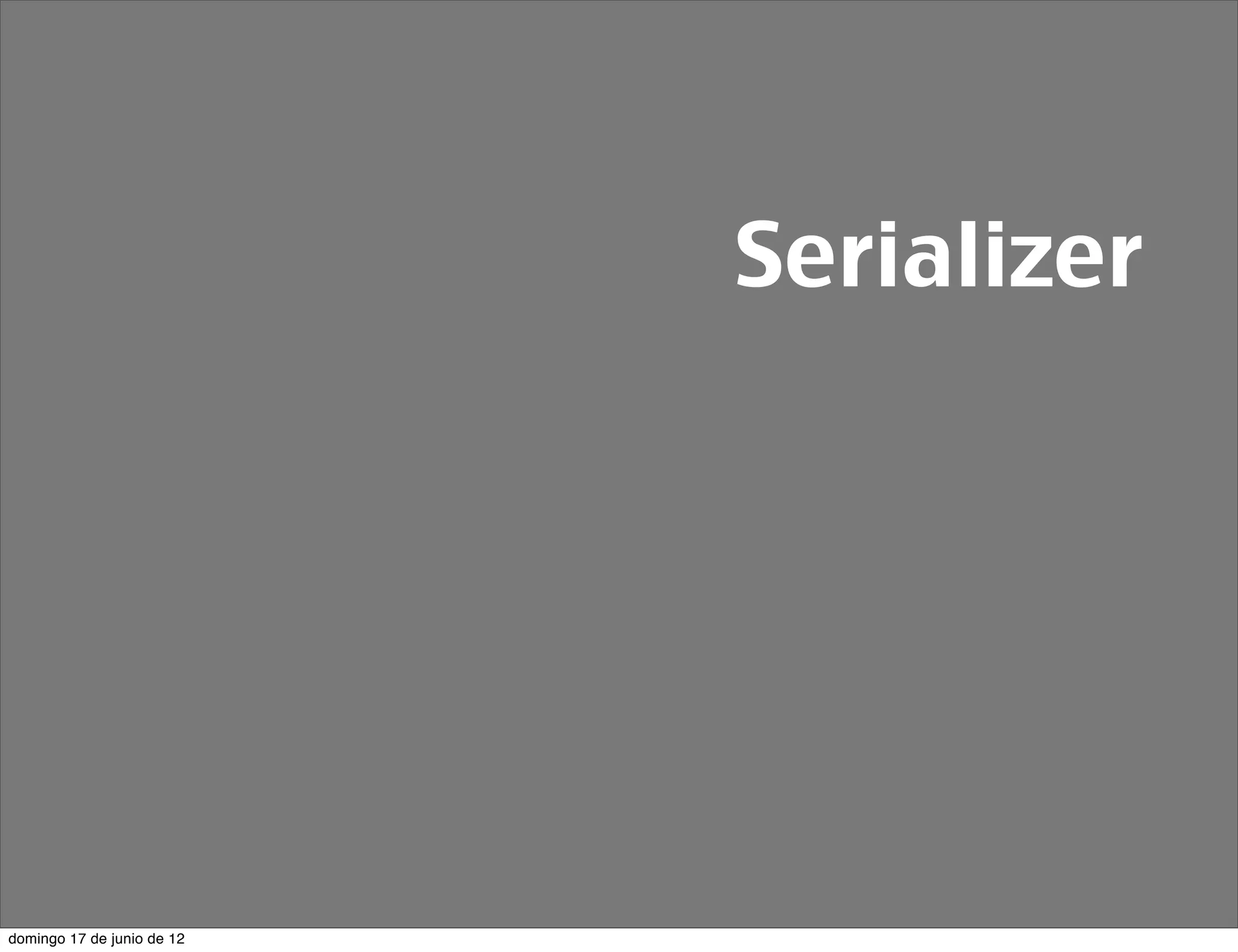 Serializer




domingo 17 de junio de 12
 