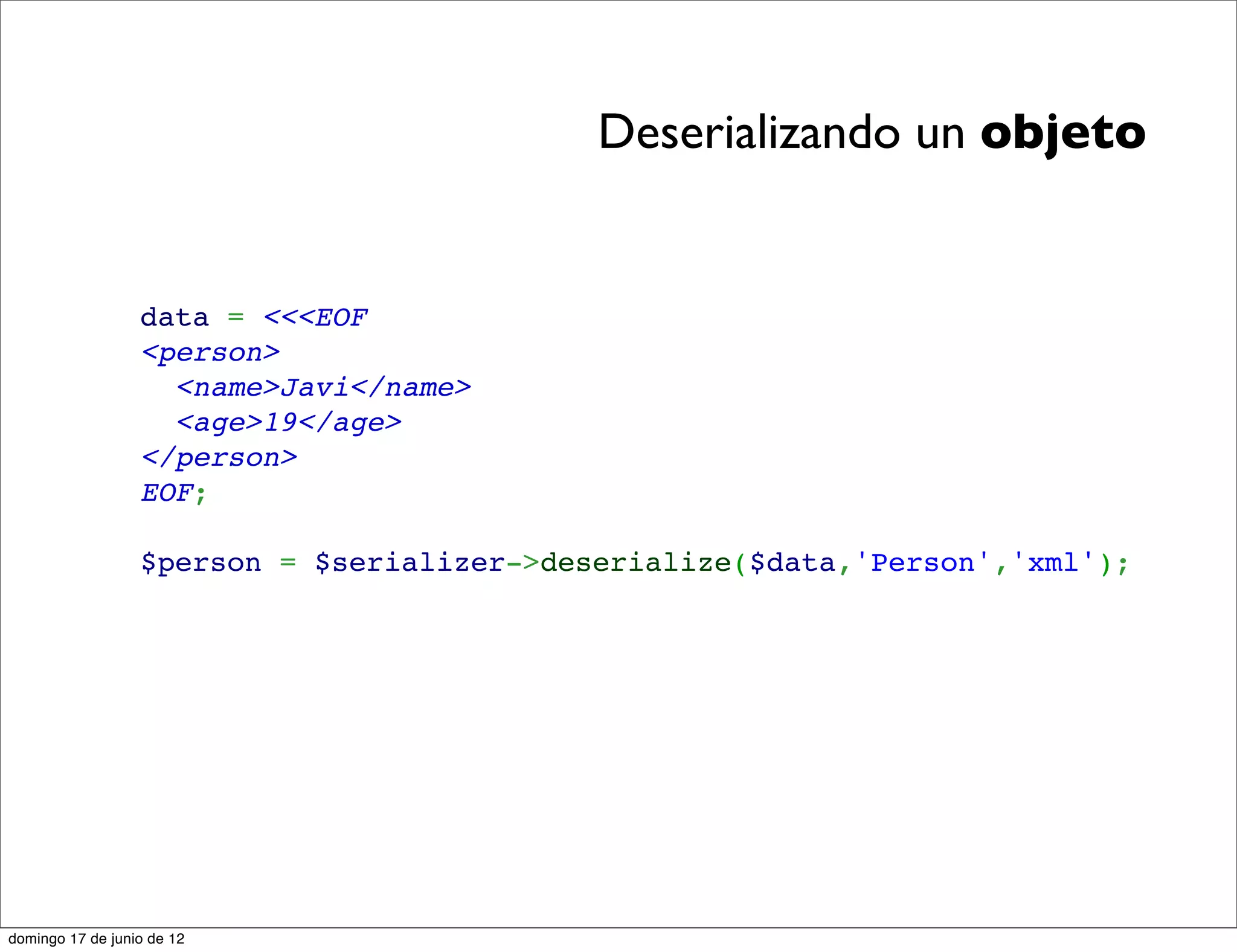 Deserializando un objeto


                  data = <<<EOF
                  <person>
                    <name>Javi</name>
                    <age>19</age>
                  </person>
                  EOF;

                  $person = $serializer->deserialize($data,'Person','xml');




domingo 17 de junio de 12
 