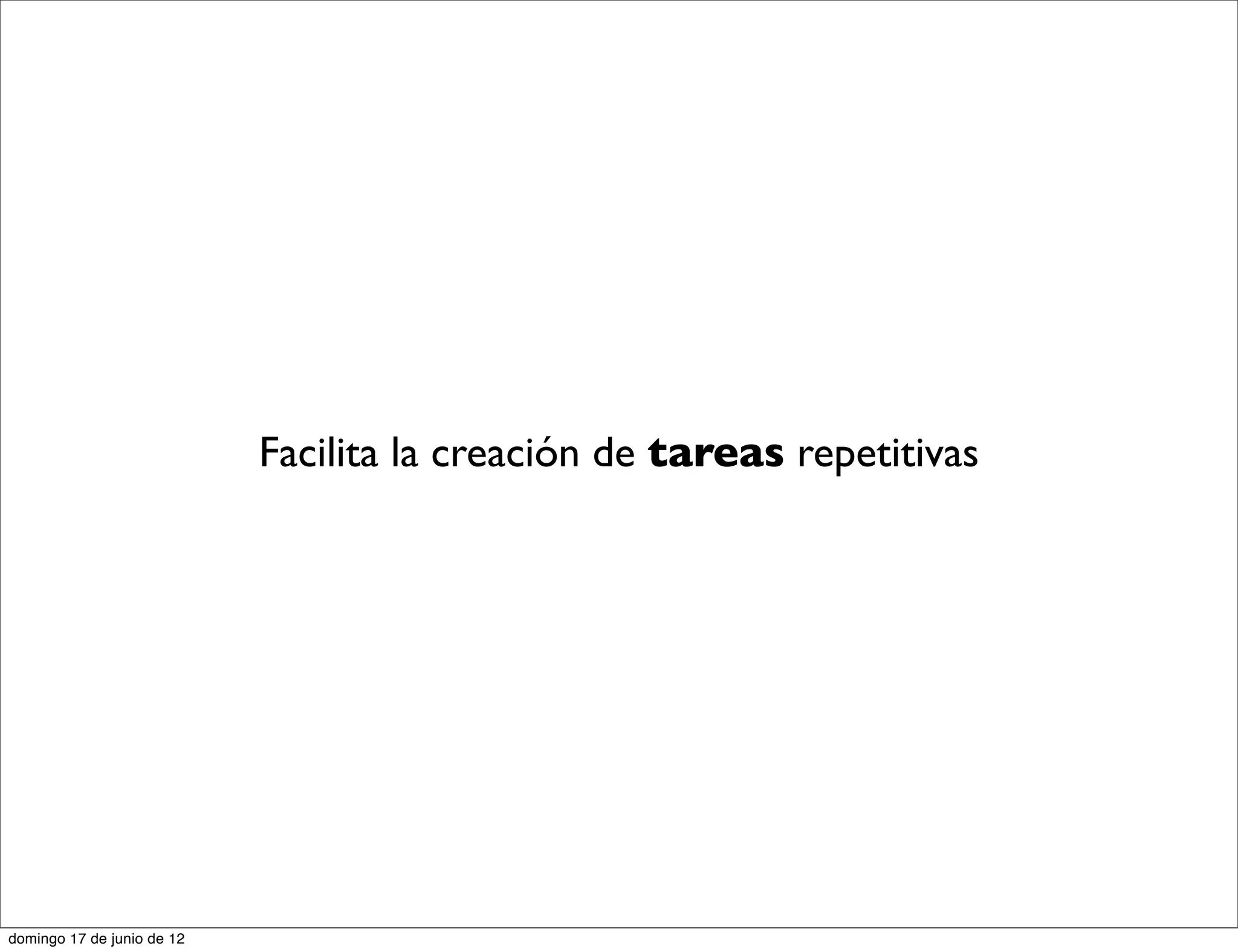 Facilita la creación de tareas repetitivas




domingo 17 de junio de 12
 