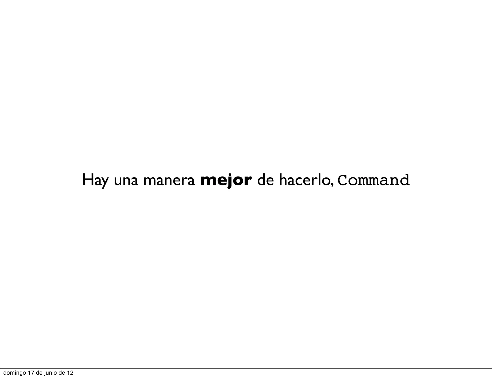 Hay una manera mejor de hacerlo, Command




domingo 17 de junio de 12
 