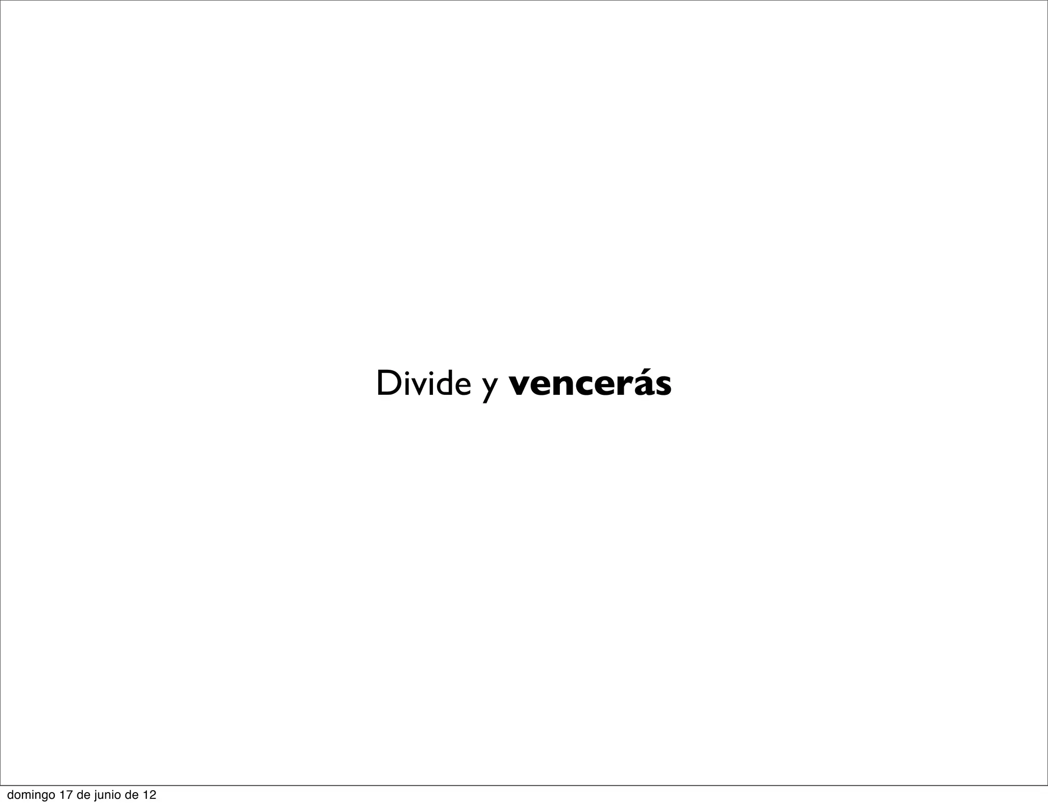 Divide y vencerás




domingo 17 de junio de 12
 