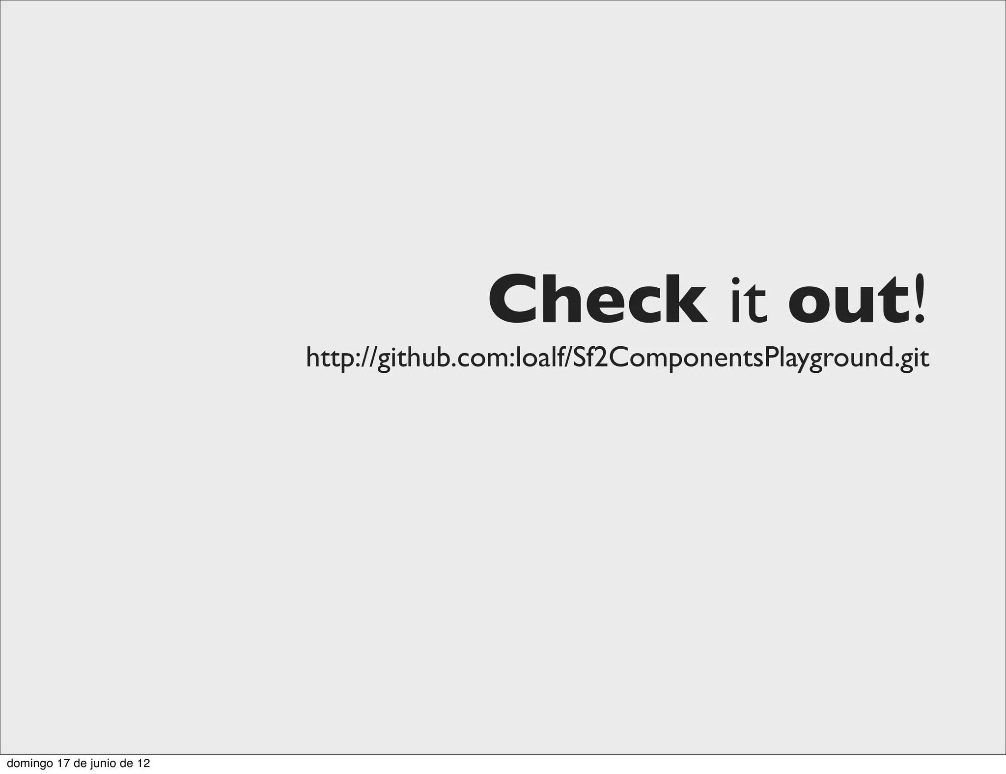 Check it out!
                            http://github.com:loalf/Sf2ComponentsPlayground.git




domingo 17 de junio de 12
 