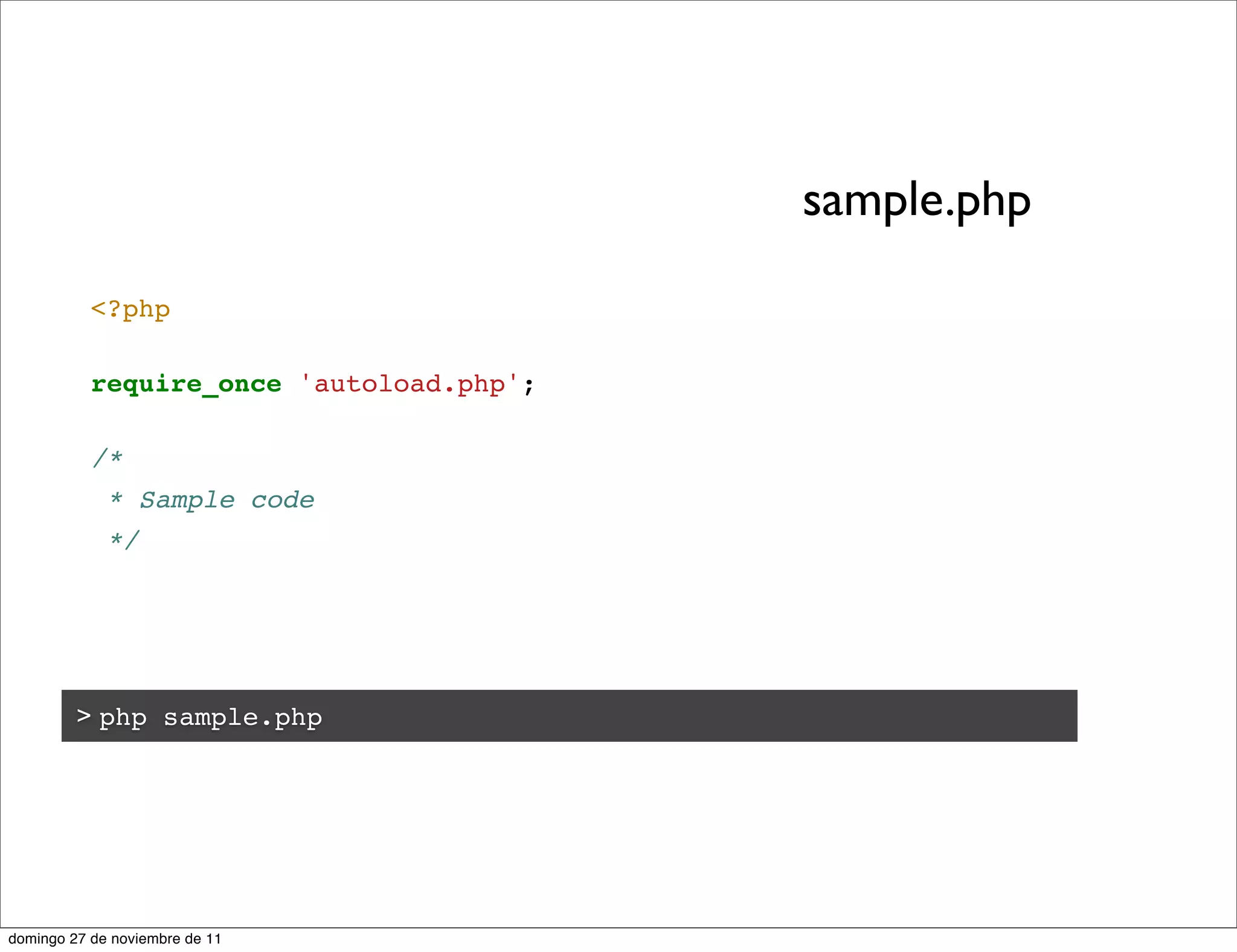 sample.php

           <?php

           require_once 'autoload.php';

           /*
             * Sample code
             */




         > php sample.php




domingo 27 de noviembre de 11
 