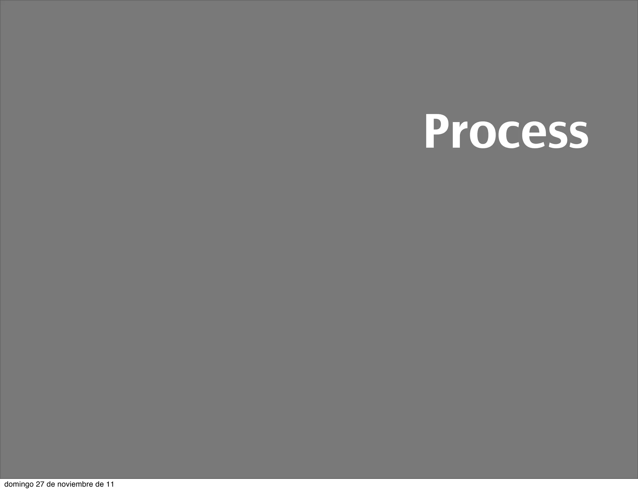Process




domingo 27 de noviembre de 11
 