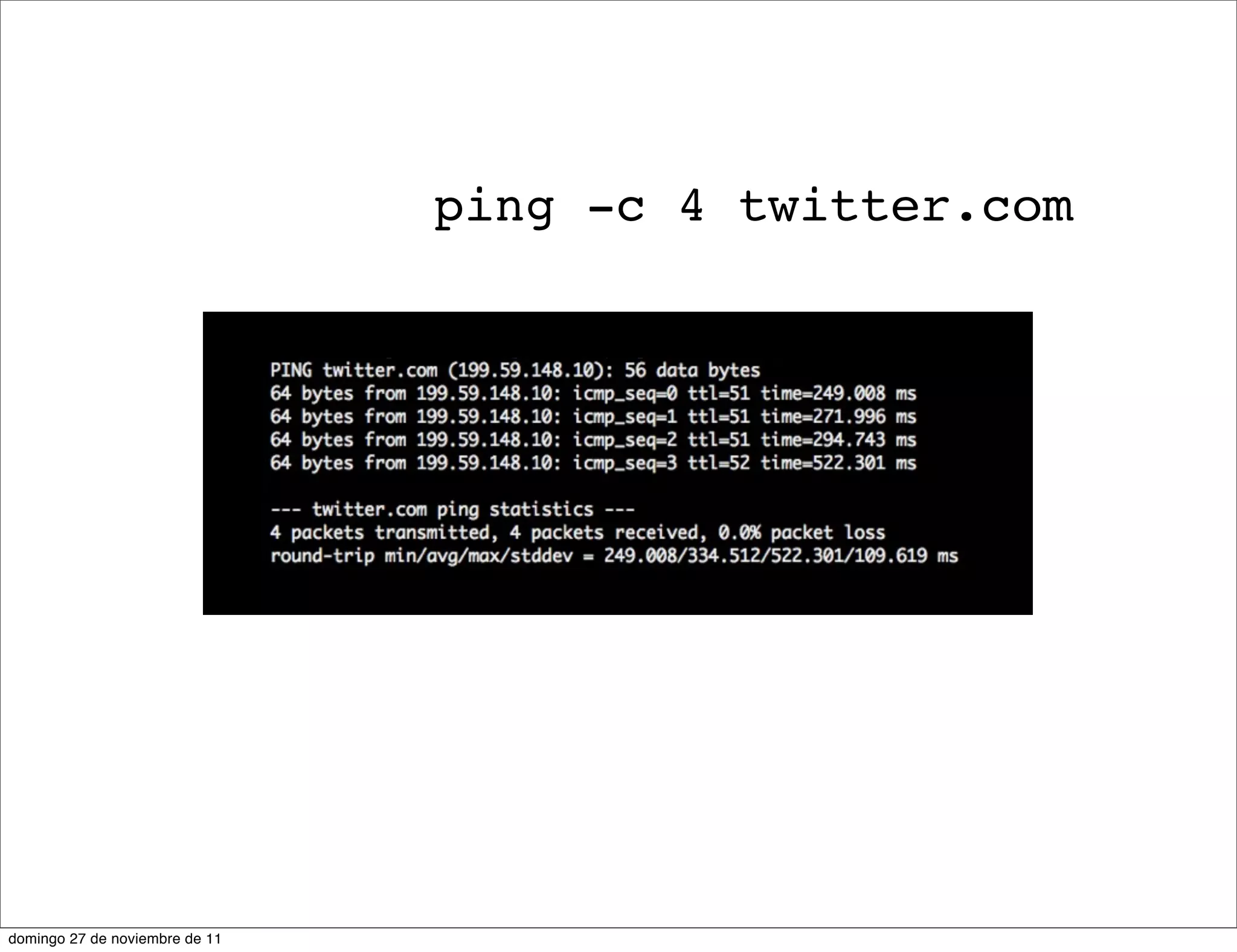 ping -c 4 twitter.com




domingo 27 de noviembre de 11
 