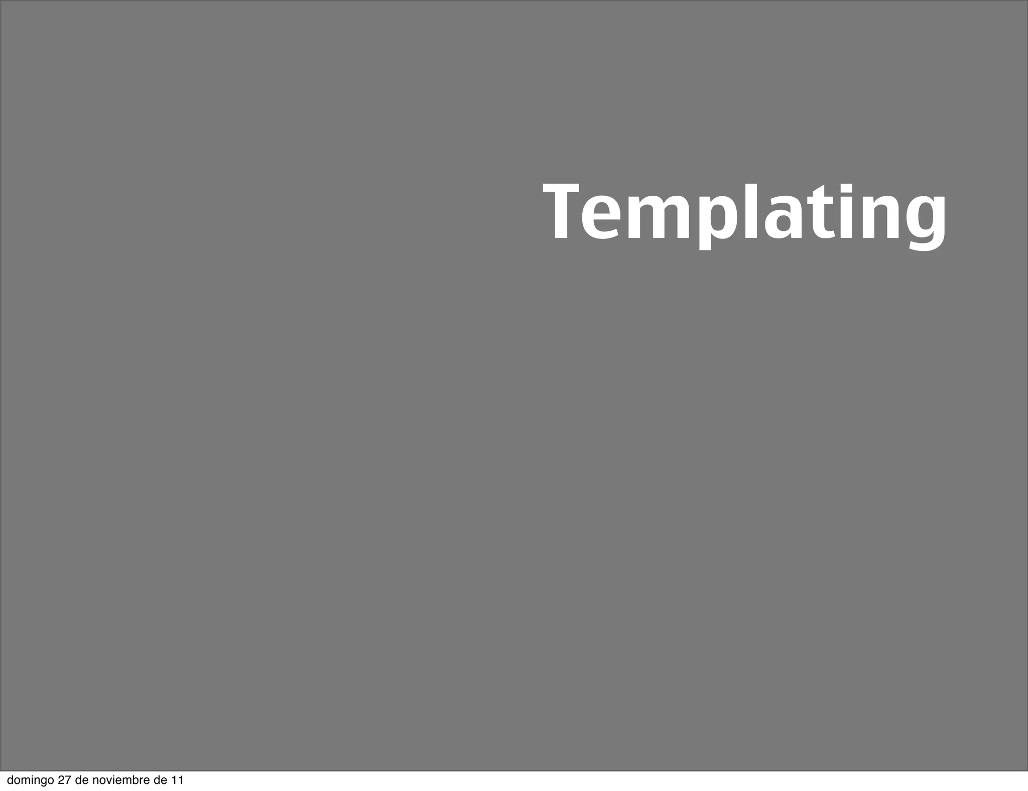 Templating




domingo 27 de noviembre de 11
 