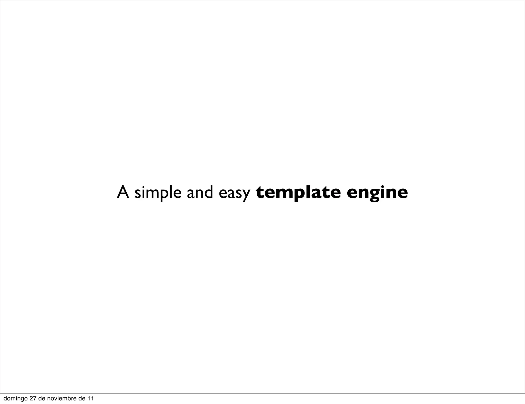 A simple and easy template engine




domingo 27 de noviembre de 11
 