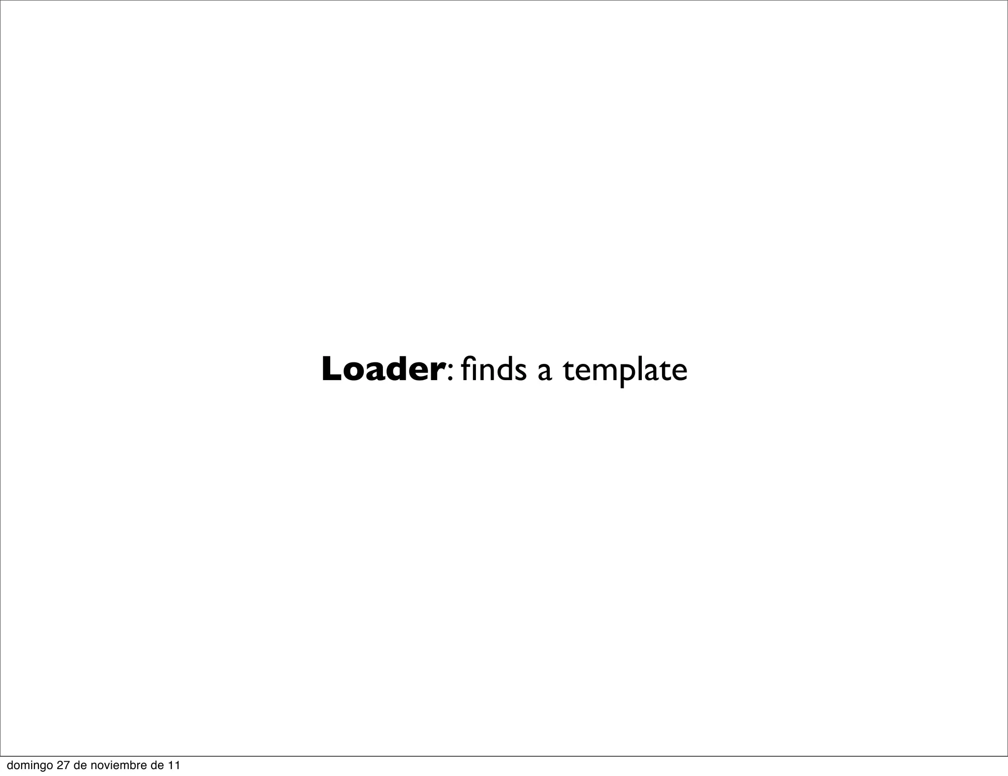 Loader: ﬁnds a template




domingo 27 de noviembre de 11
 