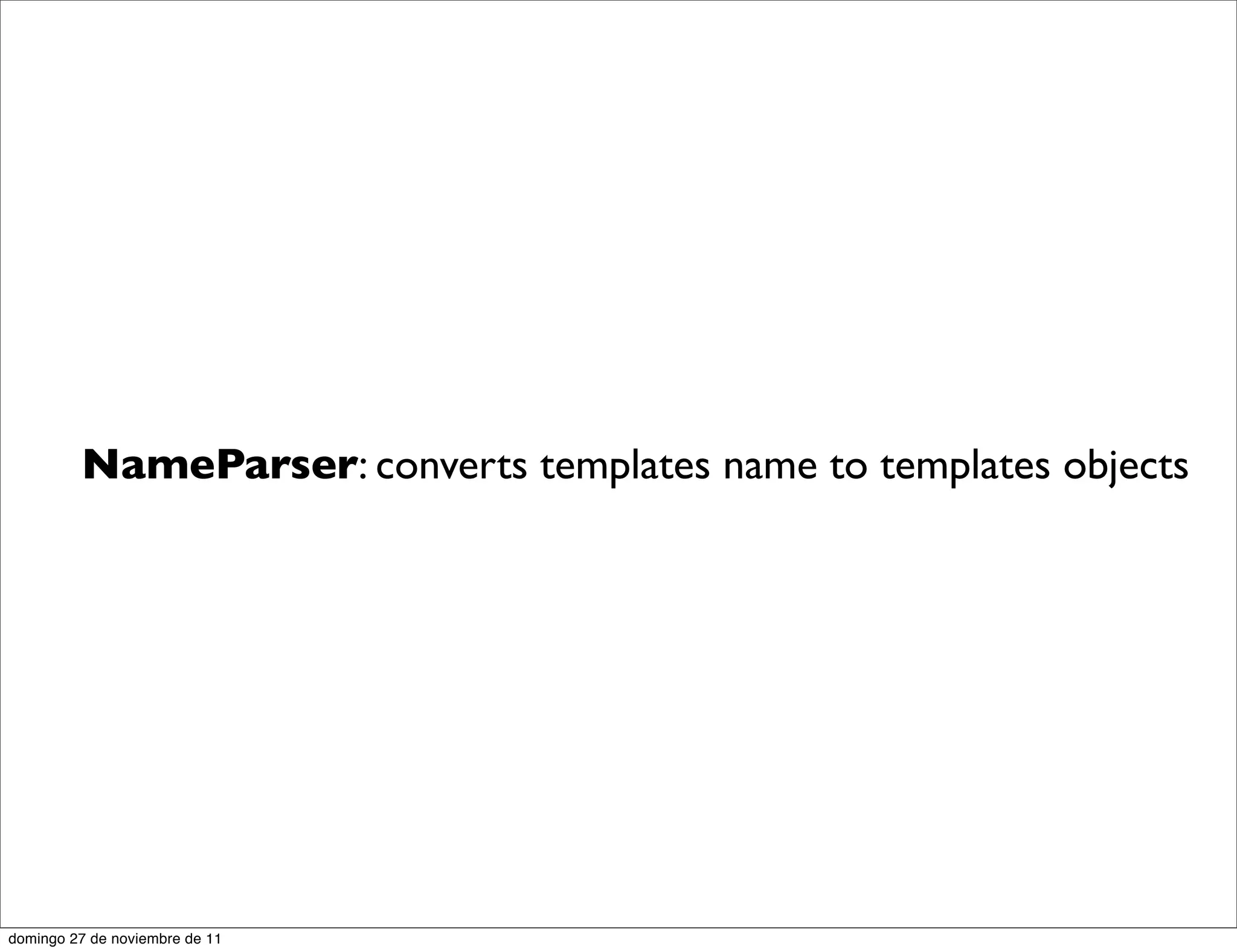 NameParser: converts templates name to templates objects




domingo 27 de noviembre de 11
 