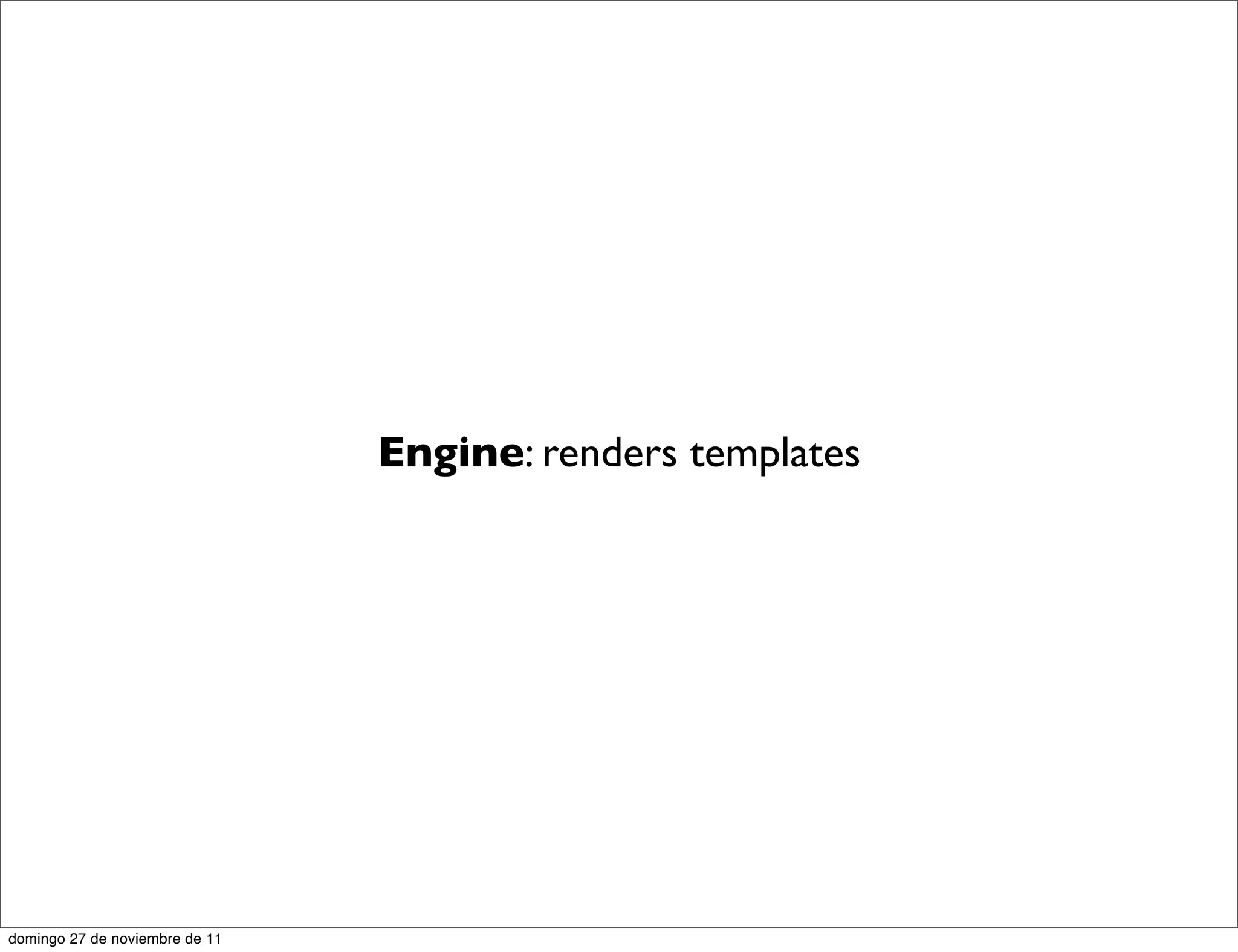 Engine: renders templates




domingo 27 de noviembre de 11
 