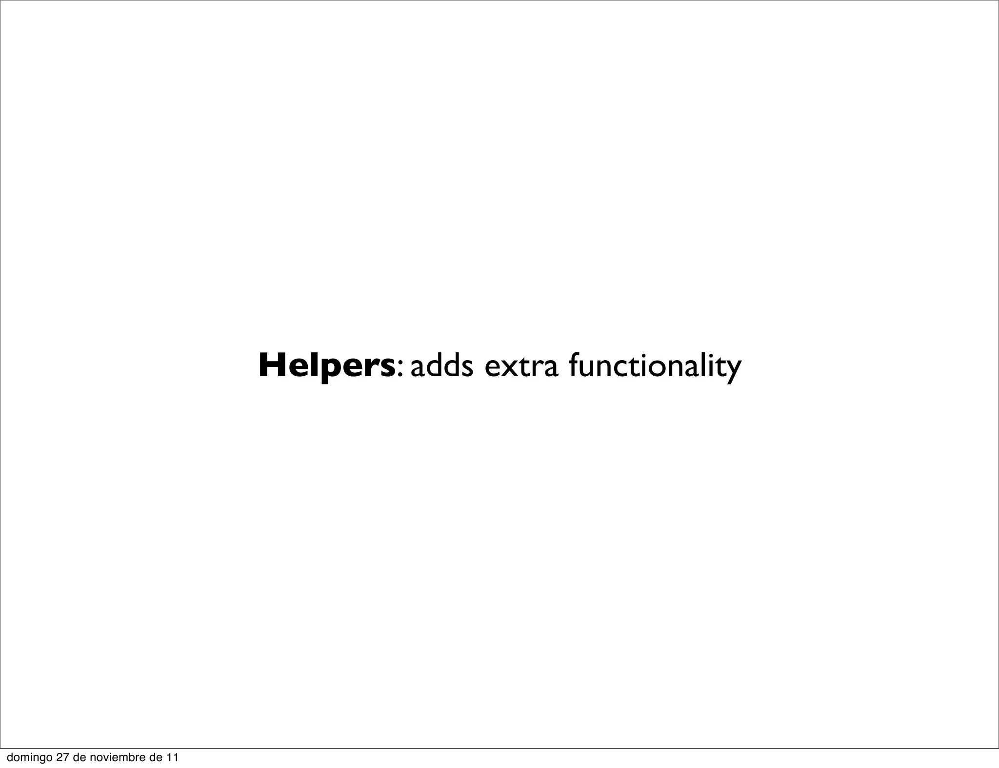 Helpers: adds extra functionality




domingo 27 de noviembre de 11
 