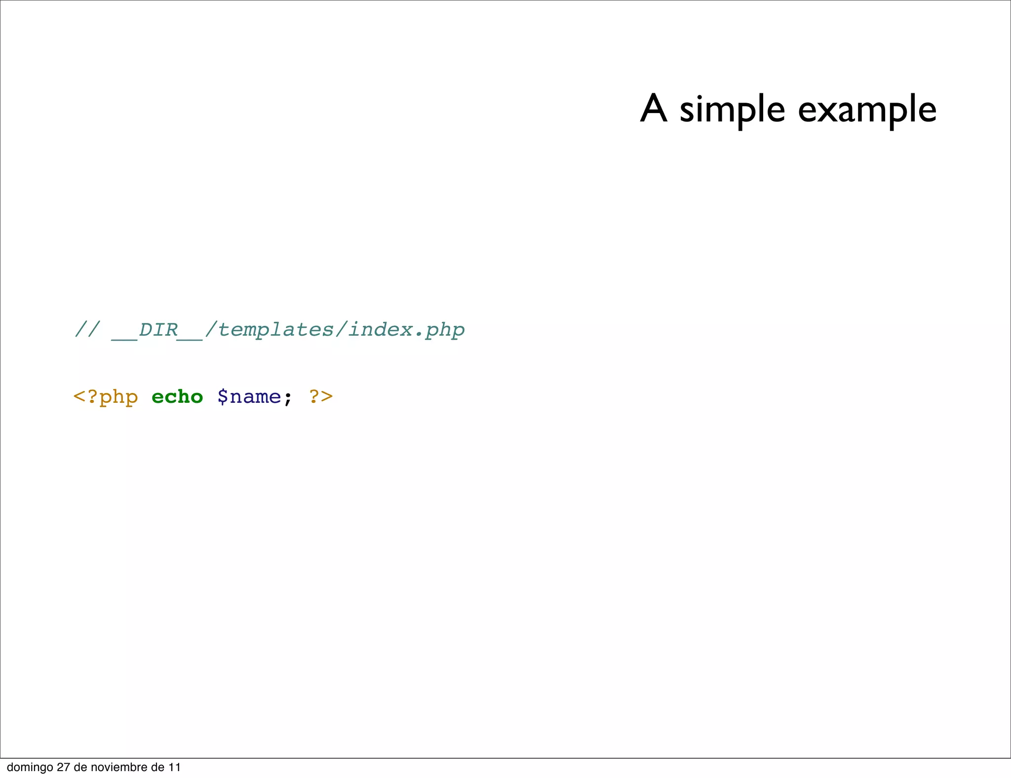 A simple example




          // __DIR__/templates/index.php


          <?php echo $name; ?>




domingo 27 de noviembre de 11
 
