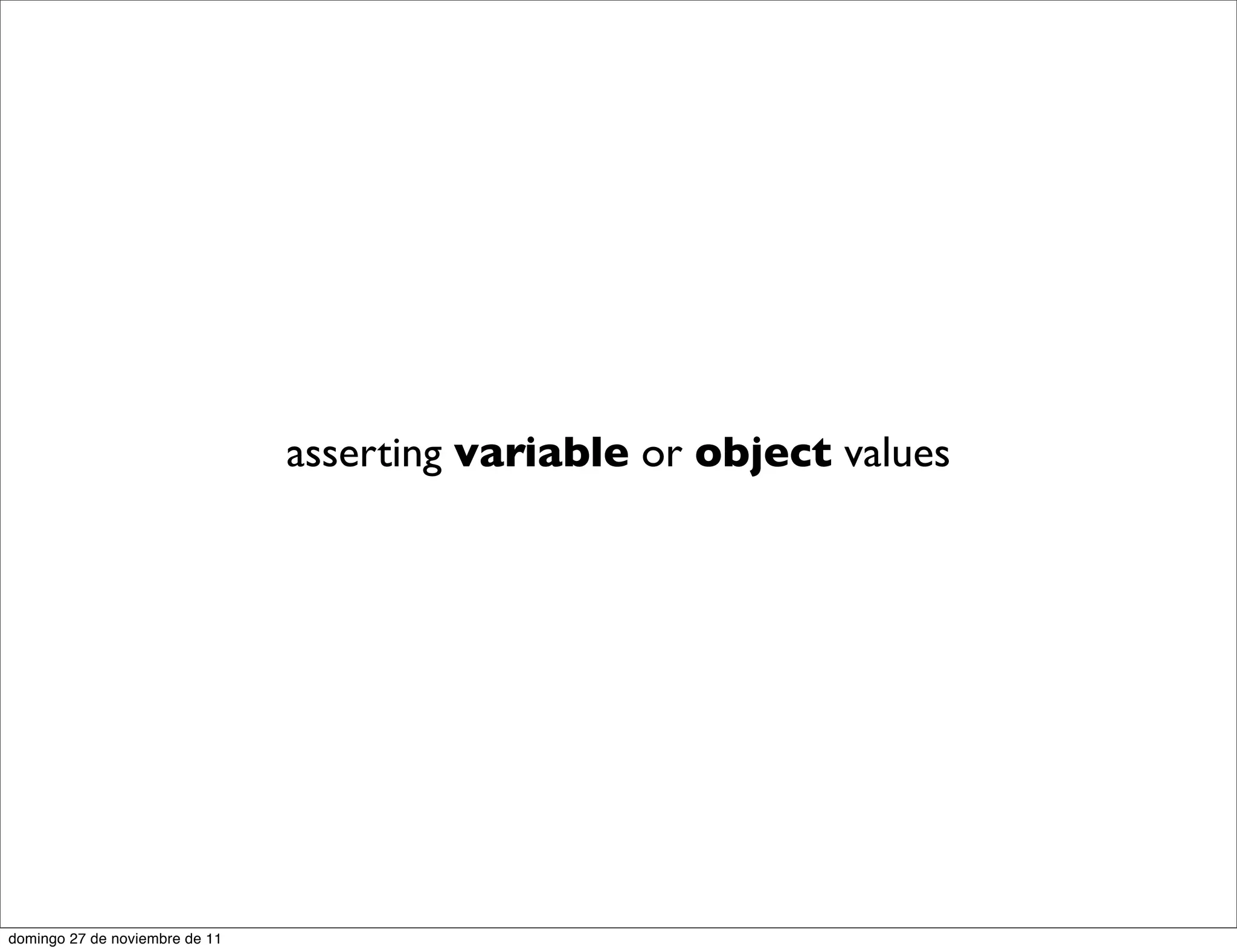 asserting variable or object values




domingo 27 de noviembre de 11
 
