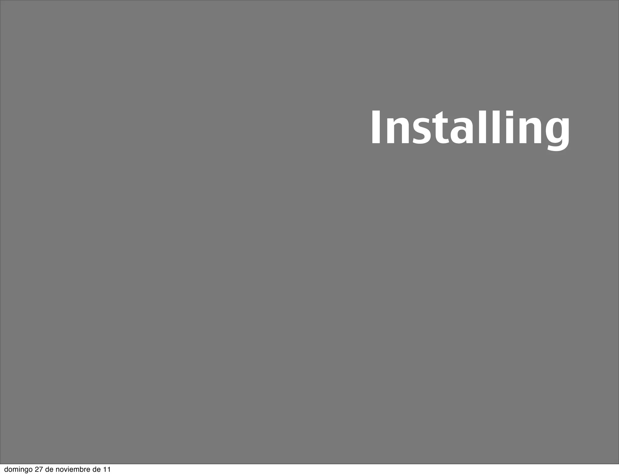 Installing




domingo 27 de noviembre de 11
 